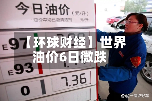 【环球财经】世界油价6日微跌