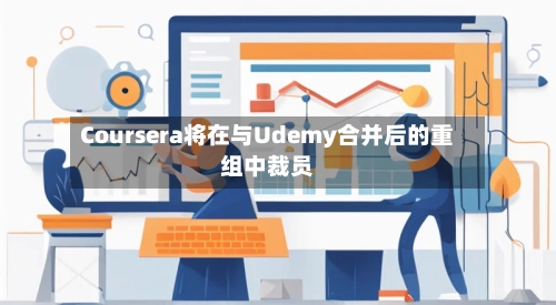 Coursera将在与Udemy合并后的重组中裁员-第3张图片