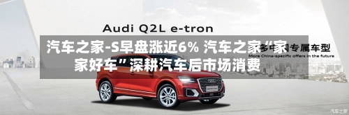 汽车之家-S早盘涨近6% 汽车之家“家家好车	”深耕汽车后市场消费-第1张图片