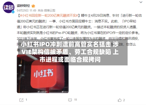 小红书IPO冲刺遭前高管实名狙击 涉VIE架构信披矛盾	、劳工合规缺陷 上市进程或面临合规拷问-第2张图片