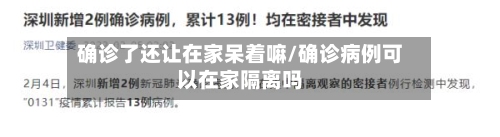 确诊了还让在家呆着嘛/确诊病例可以在家隔离吗