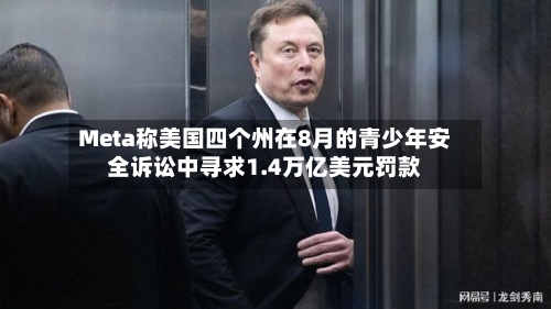 Meta称美国四个州在8月的青少年安全诉讼中寻求1.4万亿美元罚款
