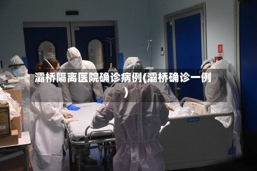 灞桥隔离医院确诊病例(灞桥确诊一例)
