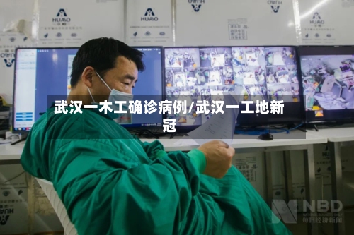 武汉一木工确诊病例/武汉一工地新冠-第3张图片